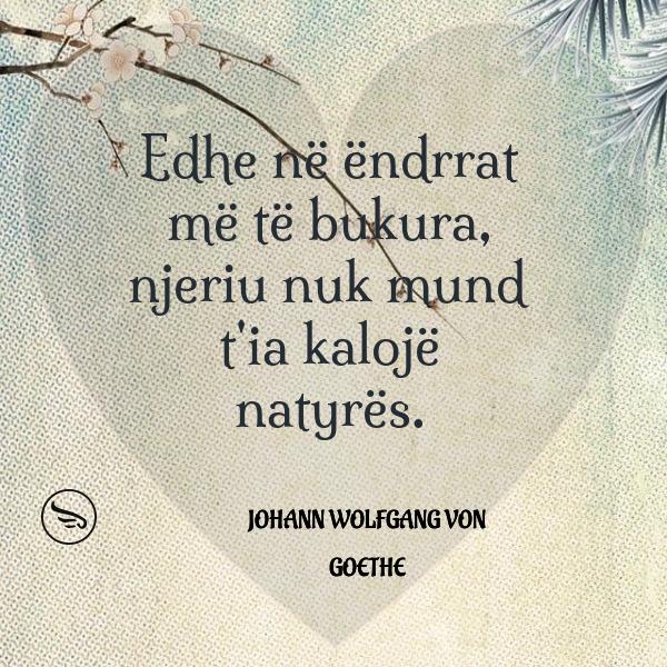 Johann Wolfgang Von Goethe Edhe ne endrrat me te bukura njeriu nuk mund tia kaloje natyres