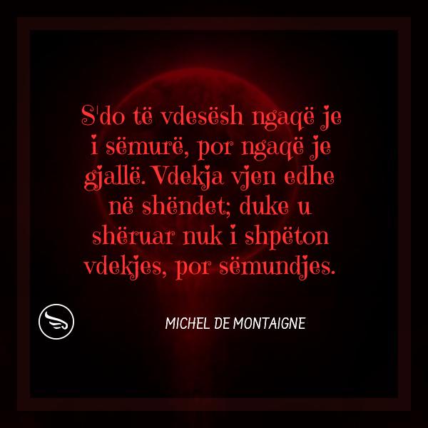 Michel de Montaigne Sdo te vdesesh ngaqe je i semure por ngaqe je gjalle Vdekja vjen edhe ne shendet duke u sheruar nuk i 