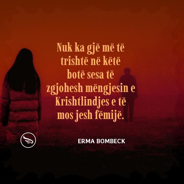 Erma Bombeck Nuk ka gje me te trishte ne kete bote sesa te zgjohesh mengjesin e Krishtlindjes e te mos jesh femije