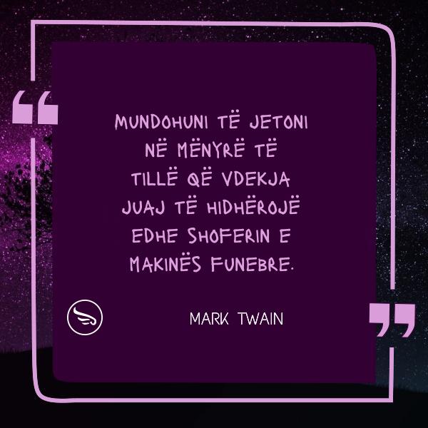 Mark Twain Mundohuni te jetoni ne menyre te tille qe vdekja juaj te hidheroje edhe shoferin e makines funebre