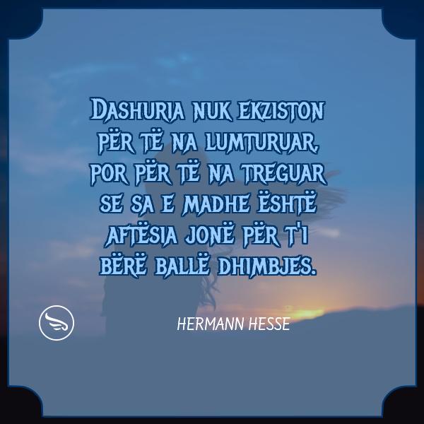 Hermann Hesse Dashuria nuk ekziston per te na lumturuar por per te na treguar se sa e madhe eshte aftesia jone per ti bere