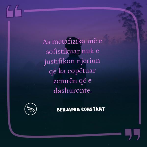 Benjamin Constant As metafizika me e sofistikuar nuk e justifikon njeriun qe ka copetuar zemren qe e dashuronte