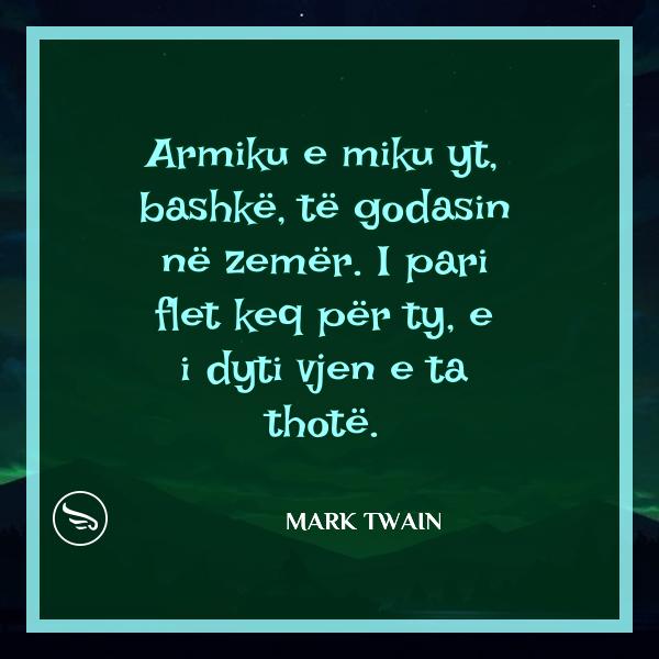 Mark Twain Armiku e miku yt bashke te godasin ne zemer I pari flet keq per ty e i dyti vjen e ta thote