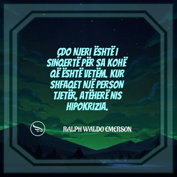 Ralph Waldo Emerson cdo njeri eshte i sinqerte per sa kohe qe eshte vetem Kur shfaqet nje person tjeter atehere nis hipokr