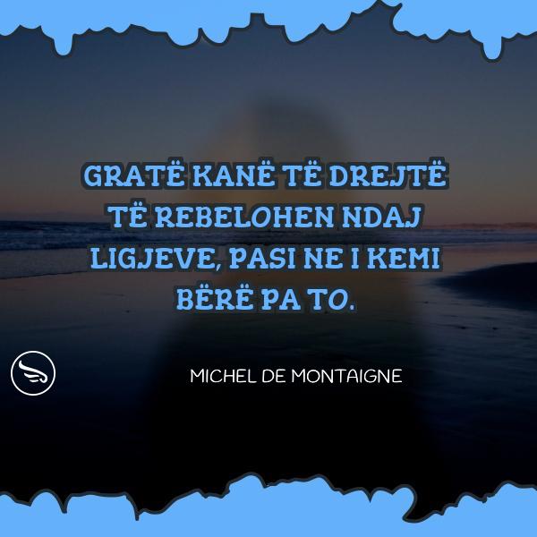 Michel de Montaigne Grate kane te drejte te rebelohen ndaj ligjeve pasi ne i kemi bere pa to
