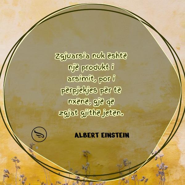 Albert Einstein Zgjuarsia nuk eshte nje produkt i arsimit por i perpjekjes per te nxene gje qe zgjat gjithe jeten